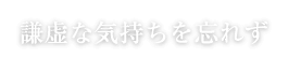 謙虚な気持ちを忘れず Humble feelings